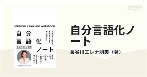 自分言語化ノート 正解のない時代を生き抜く武器を掘り起こそうの通販長谷川エレナ朋美 紙の本：honto本の通販ストア