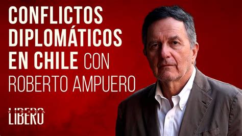 Conflictos Diplomáticos En Chile Con Roberto Ampuero Youtube