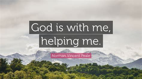 Norman Vincent Peale Quote: “God is with me, helping me.”