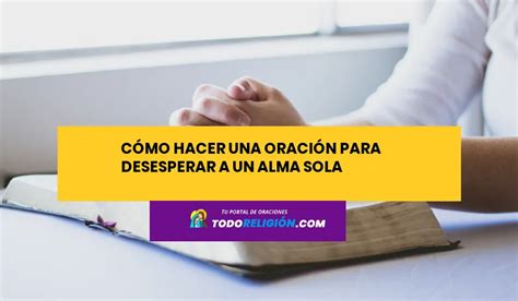 Cómo Hacer una Oración para Desesperar a un Alma Sola todoreligion