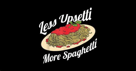 Less Upsetti More Spaghetti Pasta Lover Less Upsetti More Spaghetti