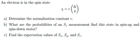 Solved An Electron Is In The Spin State A Determine The Normalization Constant C B What Are