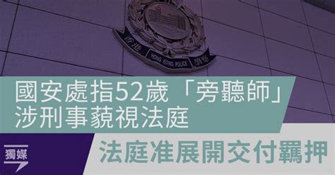 國安處指52歲「旁聽師」涉刑事藐視法庭 法庭准展開交付羈押 獨媒報導 獨立媒體