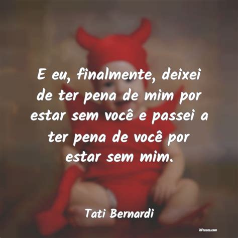 Frases De Tati Bernardi E Eu Finalmente Deixei De Te