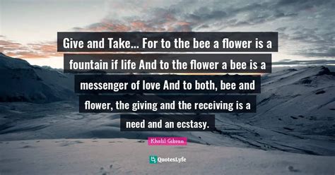 Give And Take For To The Bee A Flower Is A Fountain If Life And To