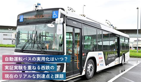 自動運転バスの実用化はいつ？実証実験を重ねる西鉄の現在のリアルな到達点と課題 Nishitetsu Online Magazine N×