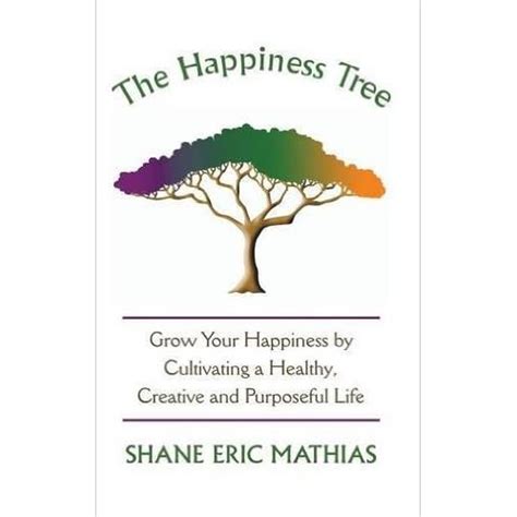 The Happiness Tree: Grow Your Happiness by Cultivating a Healthy, Creative and Purposeful Life ...