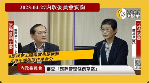 20230427【陳椒華委員】內政委員會原民會工程落實生態檢核、支持平埔族原住民身分 Youtube