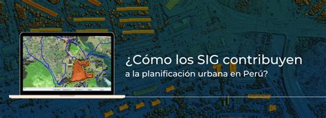 Cómo los SIG contribuyen a la planificación urbana en Perú Geomatic green