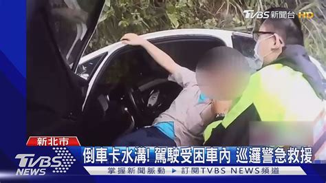 倒車卡水溝 駕駛受困車內 巡邏警急救援｜tvbs新聞 Youtube