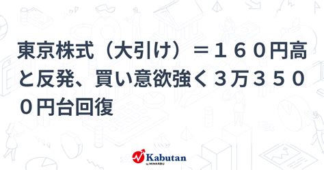 東京株式（大引け）＝160円高と反発、買い意欲強く3万3500円台回復 市況 株探ニュース