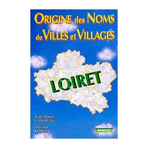 Origine Des Noms De Villes Et Villages Du Loiret De Jean Marie Cassagne