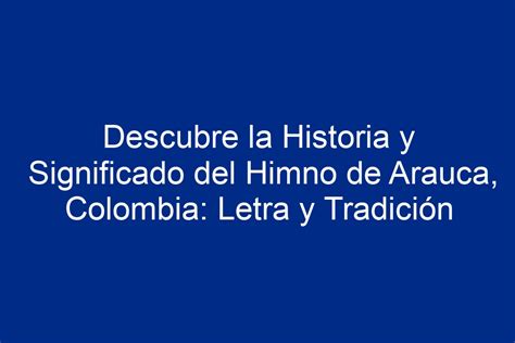 Descubre La Historia Y Significado Del Himno De Arauca Colombia Letra