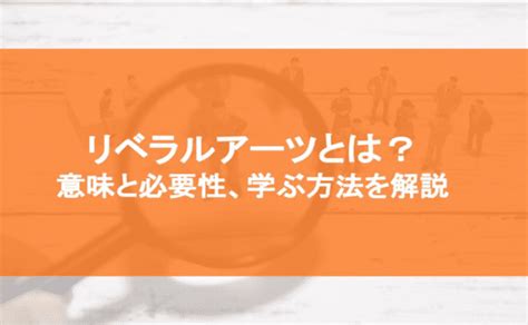 リベラルアーツとは？ 意味と必要性、学ぶ方法を解説｜ニューノーマル時代における企業のあり方特集｜特集｜bizocean（ビズオーシャン）ジャーナル