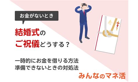 結婚式のご祝儀どうしよう？一時的にお金を借りる方法や準備できないときの対処法を紹介｜みんなでつくる！暮らしのマネーメディア みんなのマネ活