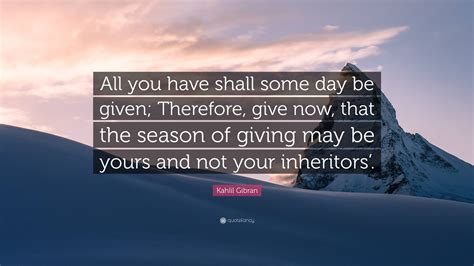 Kahlil Gibran Quote All You Have Shall Some Day Be Given Therefore