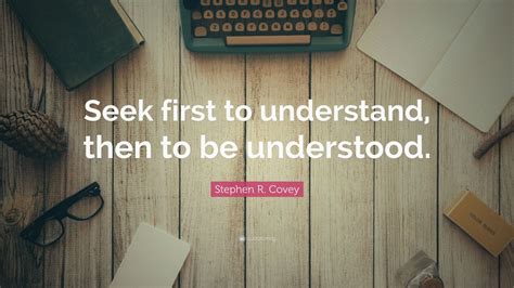 Stephen R. Covey Quote: “Seek first to understand, then to be ...