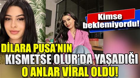 Dilara Pusa nın Kısmetse Olur da yaşadığı o anlar viral oldu Kimse