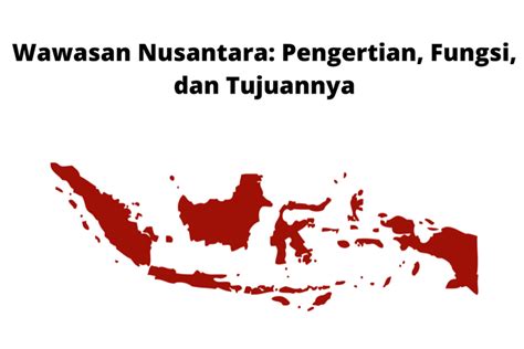 Wawasan Nusantara Pengertian Fungsi Dan Tujuannya