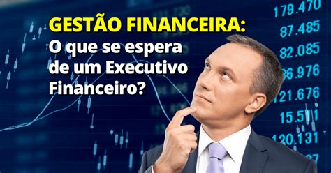 O Que Se Espera De Um Executivo Financeiro