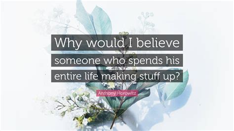 Anthony Horowitz Quote: “Why would I believe someone who spends his