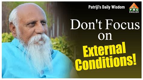 Don T Focus On External Conditions Patriji S Daily Wisdom PMC