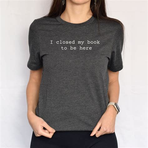 I Closed My Book To Be Here Shirt Book Lover Tshirt English Teacher