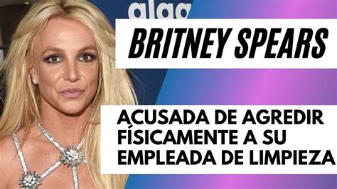 Britney Spears Acusada de Agresión Física por Su Empleada de Limpieza