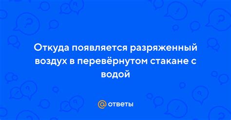 Ответы Mail: Откуда появляется разряженный воздух в перевёрнутом ...