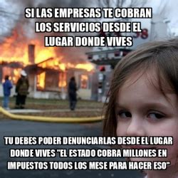 Meme Disaster Girl Si Las Empresas Te Cobran Los Servicios Desde El