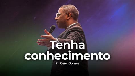 Tenha Conhecimento Pr Osiel Gomes Youtube