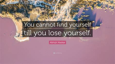 Abhijit Naskar Quote You Cannot Find Yourself Till You Lose Yourself