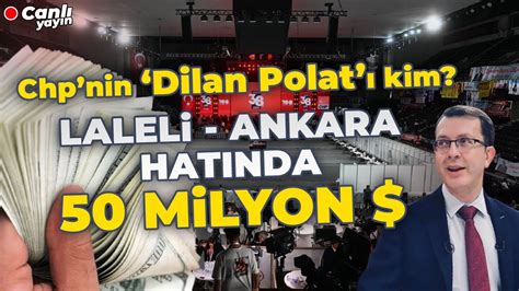 CHP NİN DİLAN POLAT I KİM LALELİ ANKARA HATTINDA 50 MİLYON DOLAR