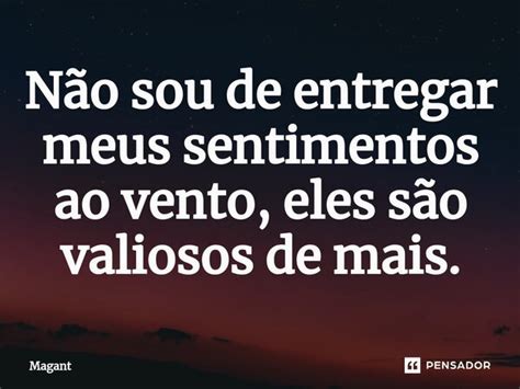 Não sou de entregar meus sentimentos Magant Pensador