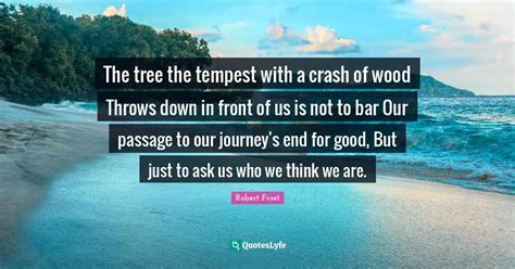 The tree the tempest with a crash of wood Throws down in front of us i ...