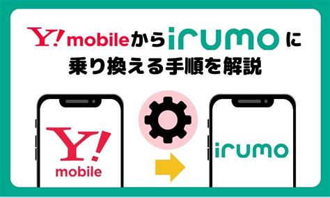 ワイモバイルからirumo（イルモ）に乗り換える手順を解説 ロケホン