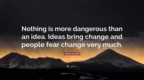 Henry H. Neff Quote: “Nothing is more dangerous than an idea. Ideas