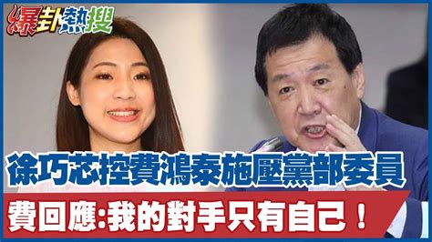 立委初選「費芯之爭」徐巧芯控費鴻泰施壓黨部委員 費回應「我的對手只有自己！」 大新聞大爆卦hotnewstalk Youtube