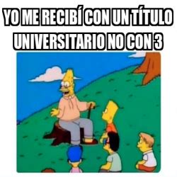 Meme Personalizado Yo me recibí con un título universitario no con 3