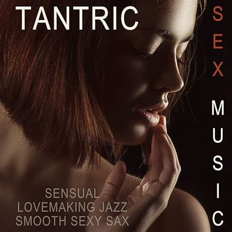 Tantric Sex Music Sensual Lovemaking Jazz Smooth Sexy Sax Explicit By Sexual Music