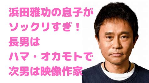 浜田雅功の次男・未乘は土屋太鳳の同級生で大学は？長男・ハマオカモトの本名や仕事、結婚についても！ M Media