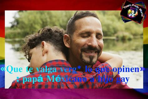 Que te valga verg lo que opinen papá Méxicano a hijo gay LGBT Amino