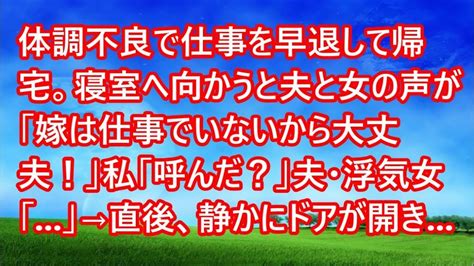 【スカッとする話】体調不良で仕事を早退して帰宅。寝室へ向かうと夫と女の声が「嫁は仕事でいないから大丈夫！」私「呼んだ？」夫・浮気女「 」→直後