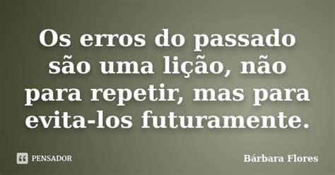 Os Erros Do Passado São Uma Lição Bárbara Flores Pensador