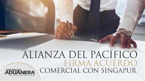 Alianza del Pacífico firma acuerdo comercial con Singapur Estrategia