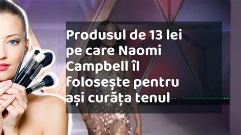 Produsul De Lei Pe Care Naomi Campbell L Folose Te Pentru A I