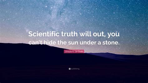 Ursula K. Le Guin Quote: “Scientific truth will out, you can’t hide the