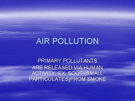 AIR POLLUTION PRIMARY POLLUTANTS ARE RELEASED VIA HUMAN