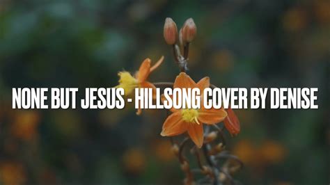 None But Jesus Hillsong Cover By Denise YouTube