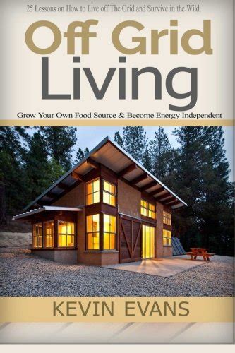 Off Grid Living 25 Lessons On How To Live Off The Grid And Organize